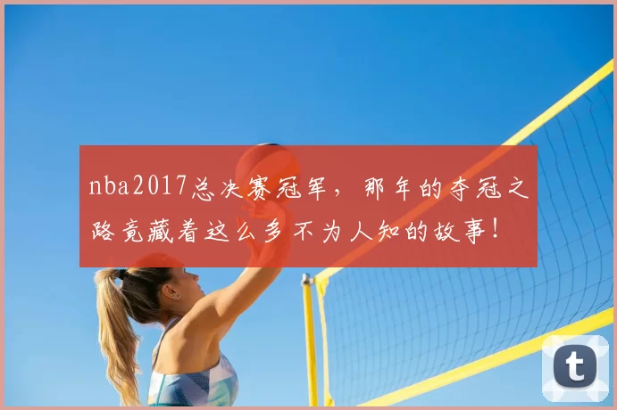 nba2017总决赛冠军，那年的夺冠之路竟藏着这么多不为人知的故事！
