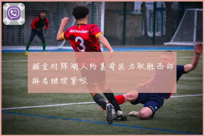 掘金对阵湖人约基奇发力取胜西部排名继续紧咬