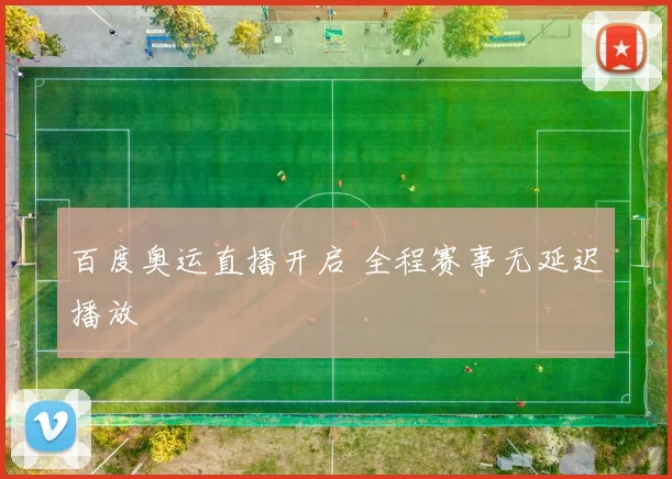 百度奥运直播开启 全程赛事无延迟播放