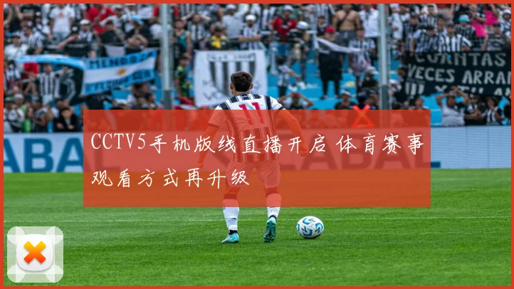 CCTV5手机版线直播开启 体育赛事观看方式再升级