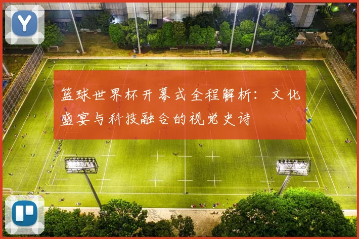 篮球世界杯开幕式全程解析：文化盛宴与科技融合的视觉史诗