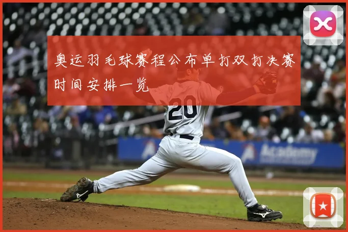 奥运羽毛球赛程公布单打双打决赛时间安排一览