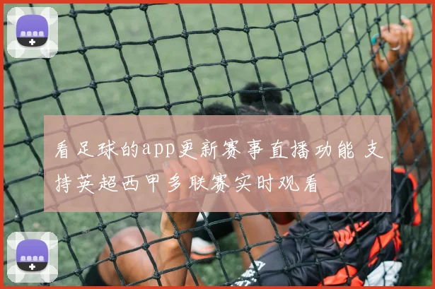看足球的app更新赛事直播功能 支持英超西甲多联赛实时观看
