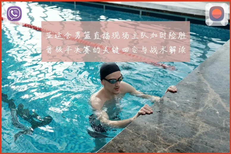 亚运会男篮直播现场主队加时险胜晋级半决赛的关键回合与战术解读