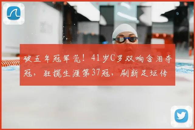 破五年冠军荒！41岁C罗双响含泪夺冠，狂揽生涯第37冠，刷新足坛传奇纪录_利雅得_比赛_胜利