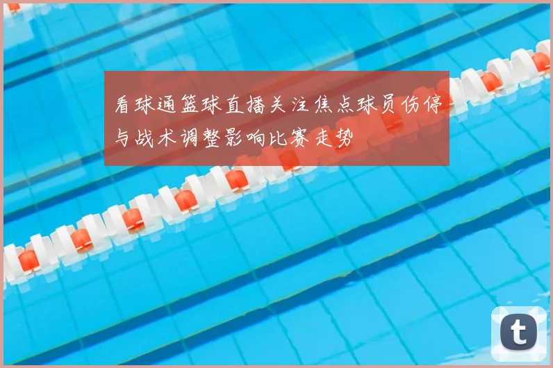 看球通篮球直播关注焦点球员伤停与战术调整影响比赛走势