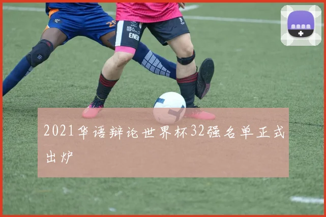2021华语辩论世界杯32强名单正式出炉