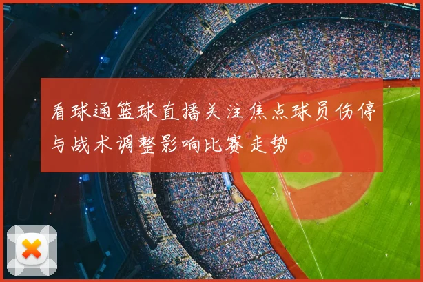 看球通篮球直播关注焦点球员伤停与战术调整影响比赛走势