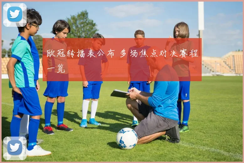 欧冠转播表公布 多场焦点对决赛程一览